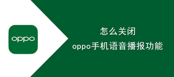 oppo手机语音播报功能在哪里关闭?oppo手机语音播报功能的关闭方法