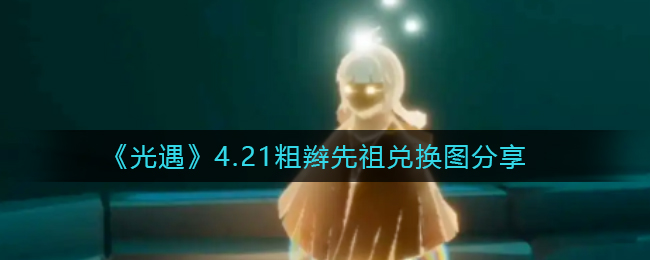 《光遇》4.21粗辫先祖兑换图分享