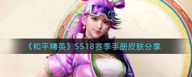 《和平精英》SS18赛季手册皮肤分享