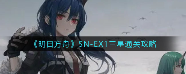 《明日方舟》SN-EX1三星通关攻略