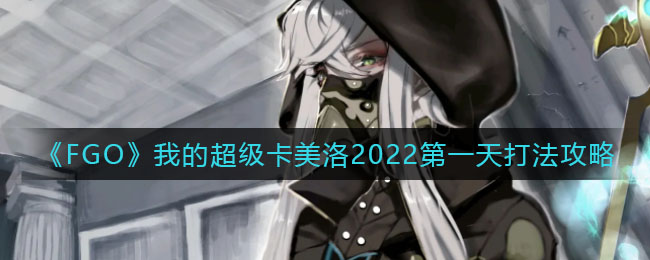 《FGO》我的超级卡美洛2022第一天打法攻略