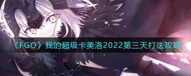 《FGO》我的超级卡美洛2022第三天打法攻略