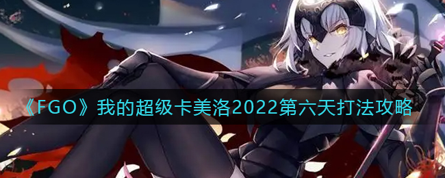 《FGO》我的超级卡美洛2022第六天打法攻略