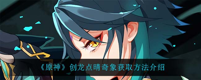 《原神》创龙点晴奇象获取方法介绍