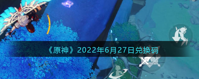 《原神》2022年6月27日兑换码